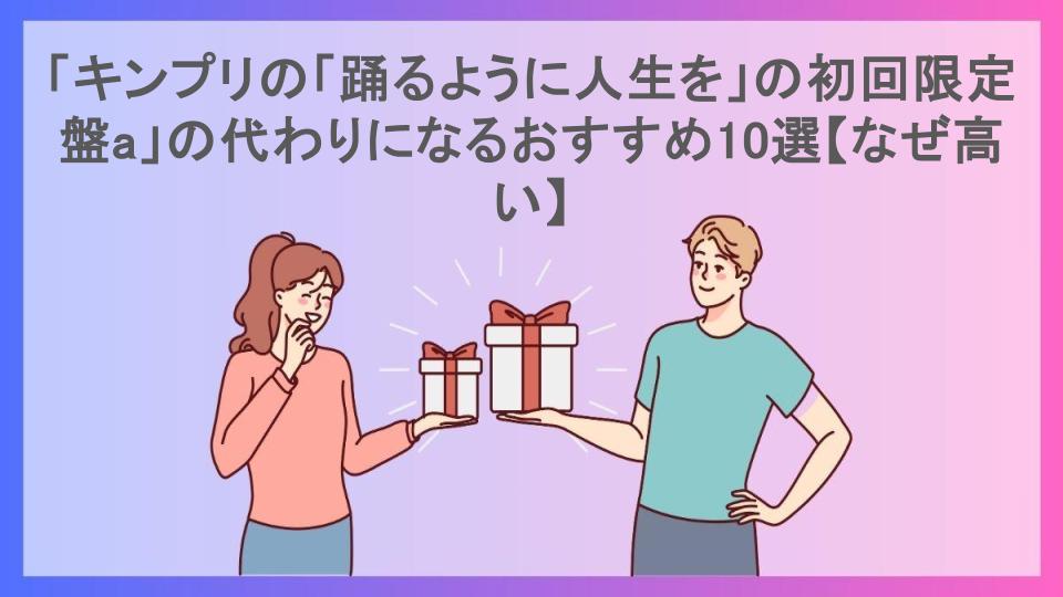 「キンプリの「踊るように人生を」の初回限定盤a」の代わりになるおすすめ10選【なぜ高い】